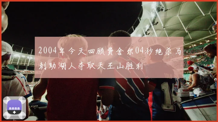 2004年今天回顾费舍尔04秒绝杀马刺助湖人夺取天王山胜利