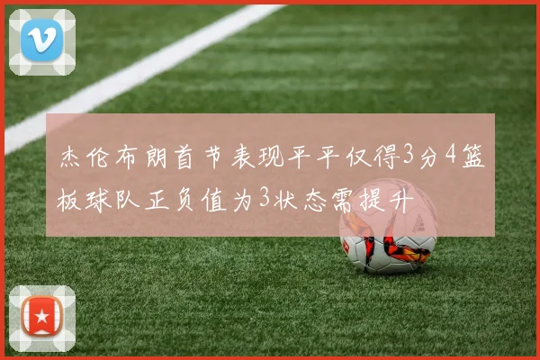 杰伦布朗首节表现平平仅得3分4篮板球队正负值为3状态需提升