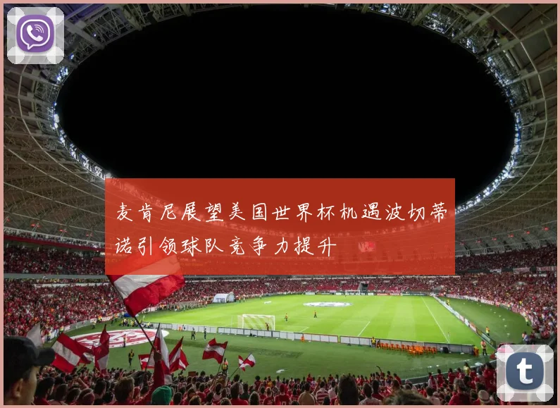 麦肯尼展望美国世界杯机遇波切蒂诺引领球队竞争力提升