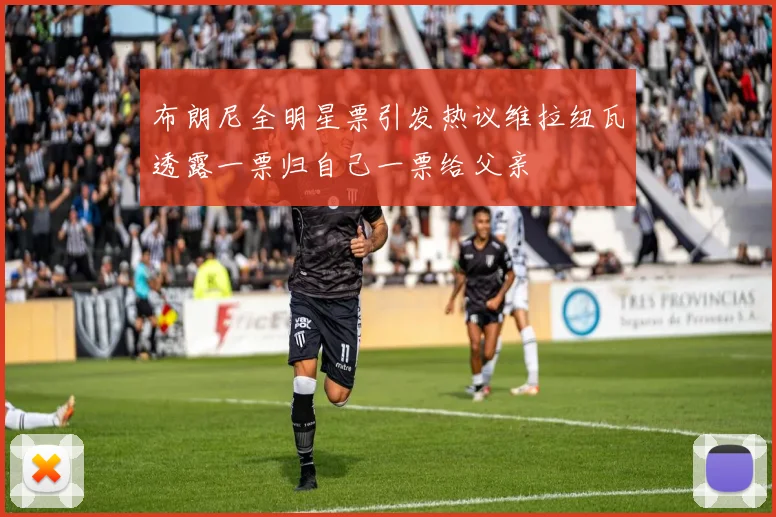 布朗尼全明星票引发热议维拉纽瓦透露一票归自己一票给父亲