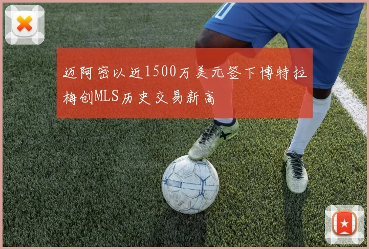 迈阿密以近1500万美元签下博特拉梅创MLS历史交易新高