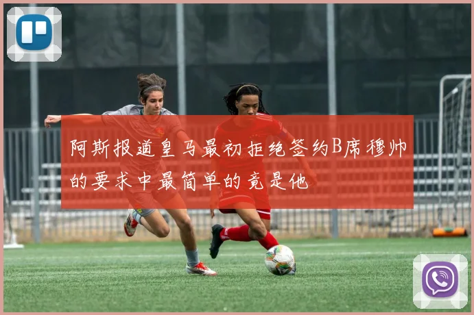 阿斯报道皇马最初拒绝签约B席穆帅的要求中最简单的竟是他