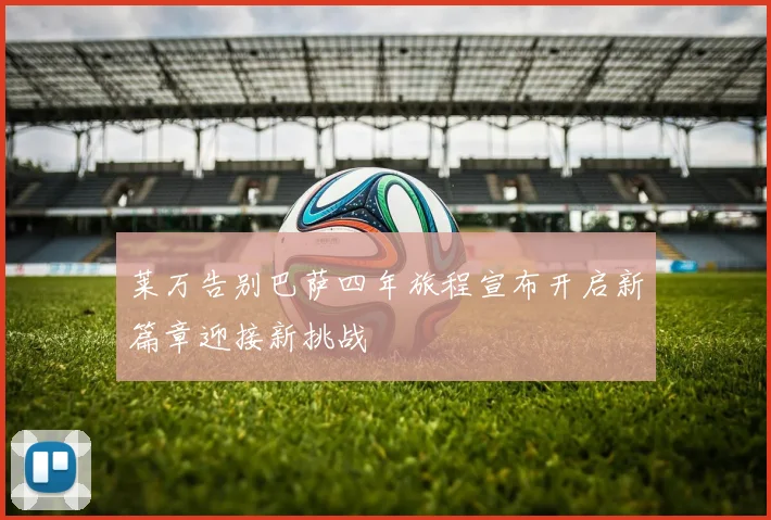 莱万告别巴萨四年旅程宣布开启新篇章迎接新挑战