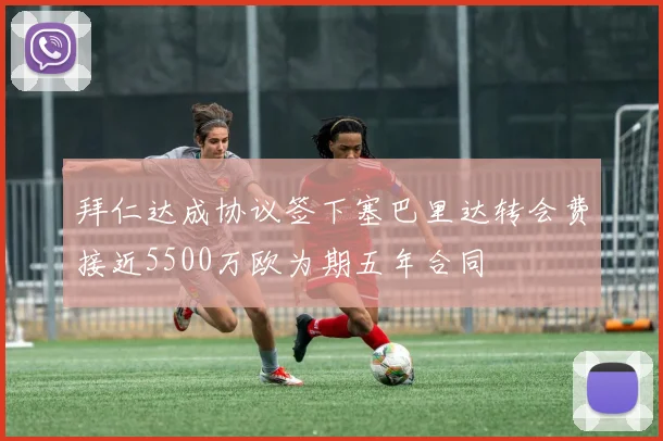 拜仁达成协议签下塞巴里达转会费接近5500万欧为期五年合同