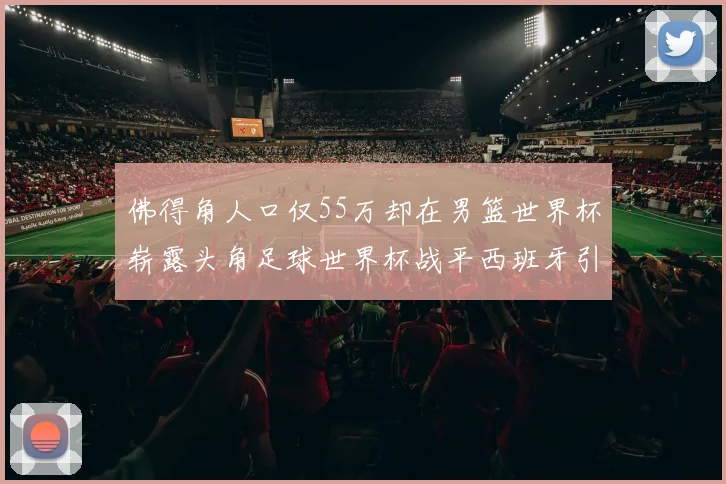 佛得角人口仅55万却在男篮世界杯崭露头角足球世界杯战平西班牙引发热议